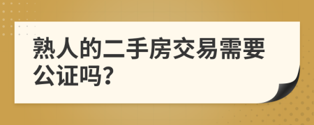 熟人的二手房交易需要公证吗？