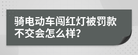 骑电动车闯红灯被罚款不交会怎么样？