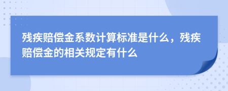 残疾赔偿金系数计算标准是什么，残疾赔偿金的相关规定有什么