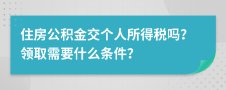 住房公积金交个人所得税吗？领取需要什么条件？