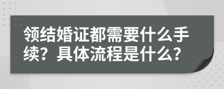 领结婚证都需要什么手续？具体流程是什么？