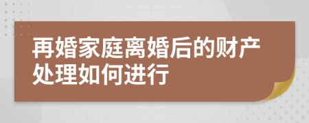 再婚家庭离婚后的财产处理如何进行