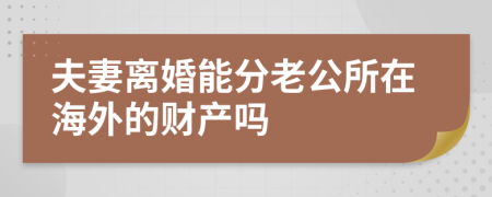 夫妻离婚能分老公所在海外的财产吗