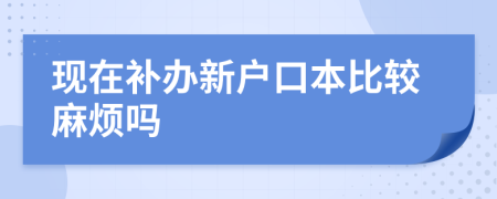 现在补办新户口本比较麻烦吗