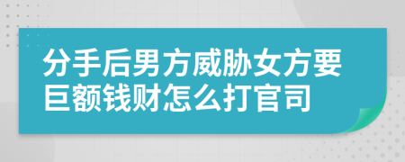 分手后男方威胁女方要巨额钱财怎么打官司