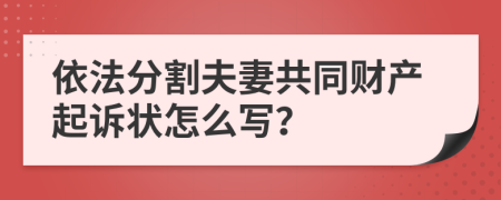 依法分割夫妻共同财产起诉状怎么写？