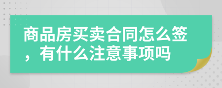 商品房买卖合同怎么签，有什么注意事项吗