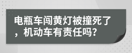 电瓶车闯黄灯被撞死了，机动车有责任吗？