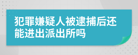 犯罪嫌疑人被逮捕后还能进出派出所吗