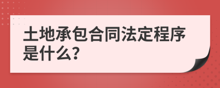 土地承包合同法定程序是什么？