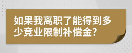 如果我离职了能得到多少竞业限制补偿金?