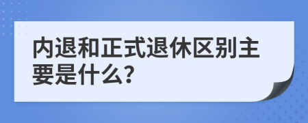 内退和正式退休区别主要是什么？