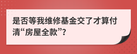 是否等我维修基金交了才算付清“房屋全款”？