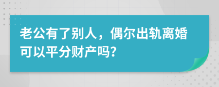 老公有了别人，偶尔出轨离婚可以平分财产吗？