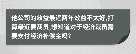 他公司的效益最近两年效益不太好,打算最近要裁员,想知道对于经济裁员需要支付经济补偿金吗？