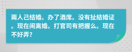 兩人己结婚。办了酒席。没有扯結婚证。现在闹离婚。打官司有把握么。现在不好弄？