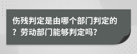 伤残判定是由哪个部门判定的？劳动部门能够判定吗？