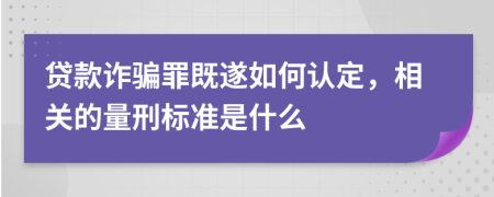 贷款诈骗罪既遂如何认定，相关的量刑标准是什么