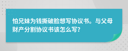 怕兄妹为钱撕破脸想写协议书。与父母财产分割协议书该怎么写？