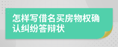 怎样写借名买房物权确认纠纷答辩状