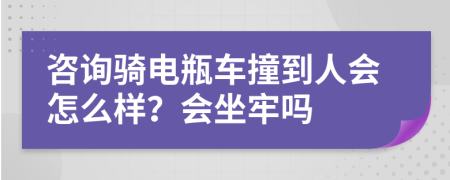 咨询骑电瓶车撞到人会怎么样？会坐牢吗