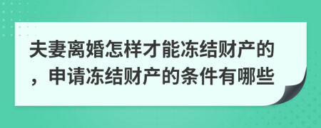 夫妻离婚怎样才能冻结财产的，申请冻结财产的条件有哪些