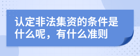 认定非法集资的条件是什么呢，有什么准则