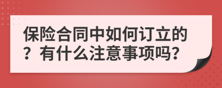 保险合同中如何订立的？有什么注意事项吗？