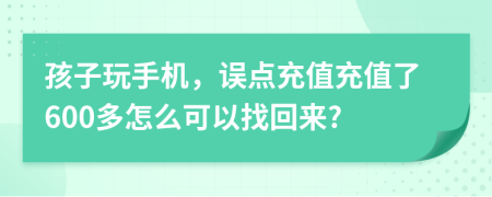 孩子玩手机，误点充值充值了600多怎么可以找回来?