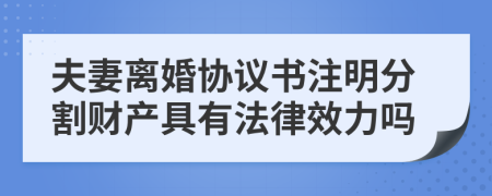 夫妻离婚协议书注明分割财产具有法律效力吗