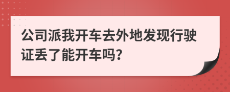 公司派我开车去外地发现行驶证丢了能开车吗？