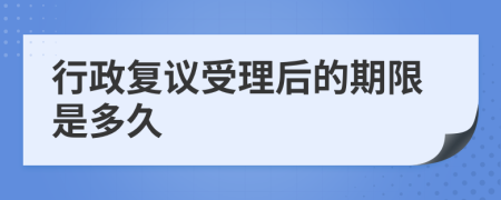 行政复议受理后的期限是多久