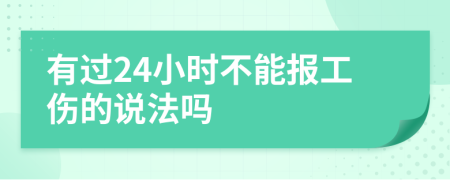 有过24小时不能报工伤的说法吗