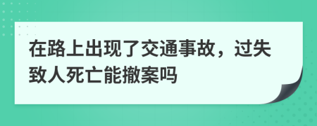 在路上出现了交通事故，过失致人死亡能撤案吗