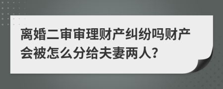 离婚二审审理财产纠纷吗财产会被怎么分给夫妻两人？