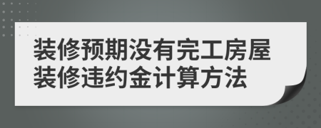 装修预期没有完工房屋装修违约金计算方法