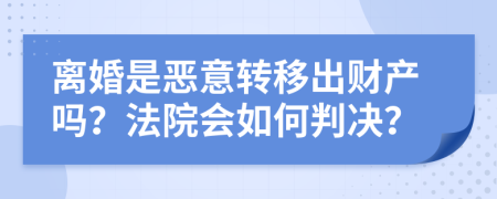 离婚是恶意转移出财产吗？法院会如何判决？