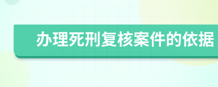 办理死刑复核案件的依据