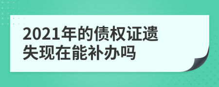 2021年的债权证遗失现在能补办吗