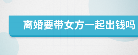 离婚要带女方一起出钱吗