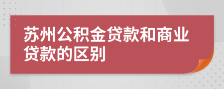 苏州公积金贷款和商业贷款的区别