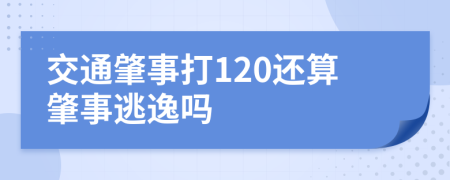 交通肇事打120还算肇事逃逸吗