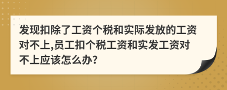 发现扣除了工资个税和实际发放的工资对不上,员工扣个税工资和实发工资对不上应该怎么办？