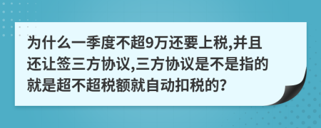 为什么一季度不超9万还要上税,并且还让签三方协议,三方协议是不是指的就是超不超税额就自动扣税的？
