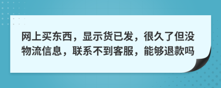 网上买东西，显示货已发，很久了但没物流信息，联系不到客服，能够退款吗