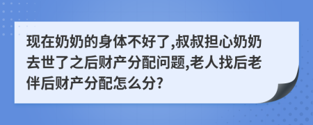 现在奶奶的身体不好了,叔叔担心奶奶去世了之后财产分配问题,老人找后老伴后财产分配怎么分?