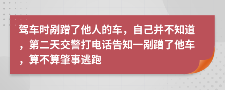驾车时剐蹭了他人的车，自己并不知道，第二天交警打电话告知一剐蹭了他车，算不算肇事逃跑