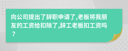 向公司提出了辞职申请了,老板将我朋友的工资给扣除了,辞工老板扣工资吗？