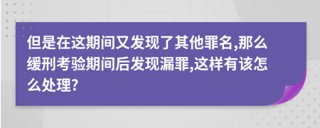 但是在这期间又发现了其他罪名,那么缓刑考验期间后发现漏罪,这样有该怎么处理?