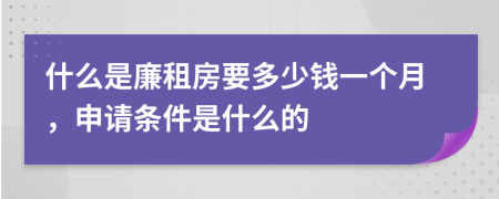 什么是廉租房要多少钱一个月，申请条件是什么的